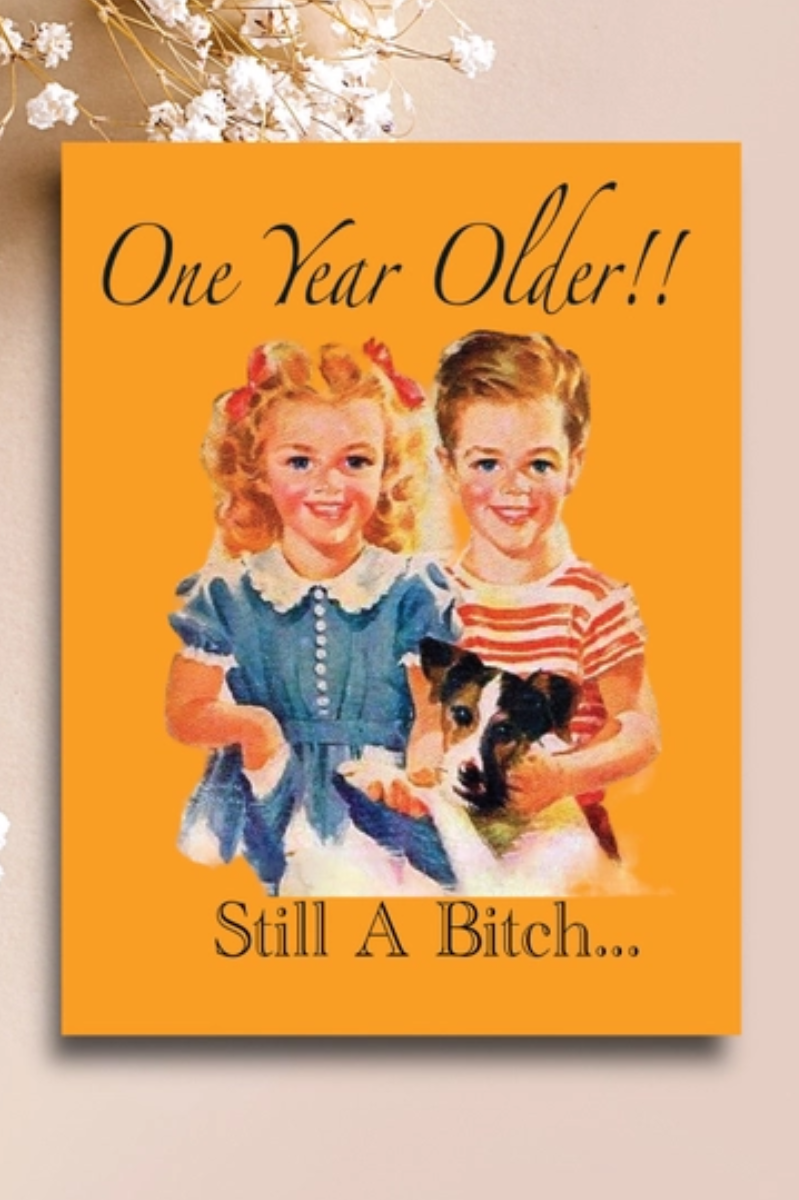 One Year Older! Still a Bitch | Birthday Card